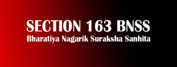 Section 163, Bharatiya Nagarik Suraksha Sanhita (BNSS), 2023